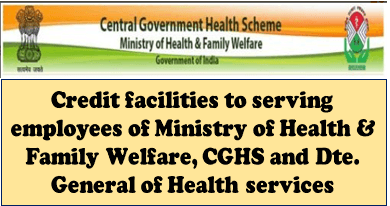 CGHS guidelines: Credit facilities to serving employees of Ministry of Health & Family Welfare, CGHS and Dte. General of Health services