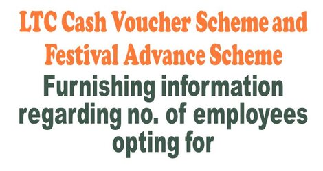 LTC: Furnishing information regarding no. of employees opting for LTC Cash Voucher Scheme and Festival Advance Scheme
