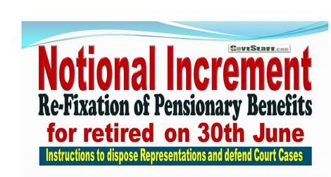 Notional Increment/Re-Fixation of Pensionary Benefits for retired on 30th June: Instructions to dispose Representations and defend Court Cases