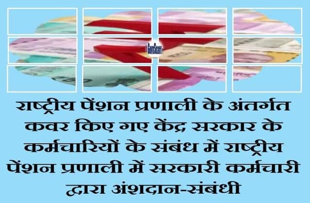 राष्ट्रीय पेंशन प्रणाली के अंतर्गत कवर किए गए केंद्र सरकार के कर्मचारियों के संबंध में राष्ट्रीय पेंशन प्रणाली में सरकारी कर्मचारी द्वारा अंशदान