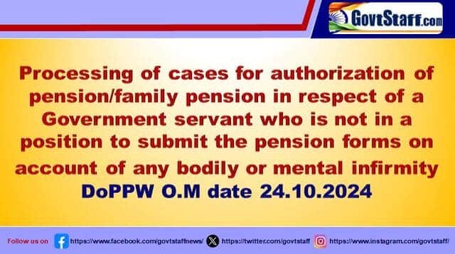 Processing of cases for authorization of pension/family pension in respect of a Government servant who is not in a position to submit the pension forms on account of any bodily or mental infirmity – DoPPW O.M date 24.10.2024